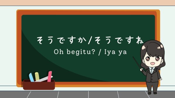 Sou desuka / Sou desu ne (Oh begitu? / Iya ya)  – Belajar Bahasa Jepang